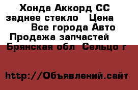 Хонда Аккорд СС7 заднее стекло › Цена ­ 3 000 - Все города Авто » Продажа запчастей   . Брянская обл.,Сельцо г.